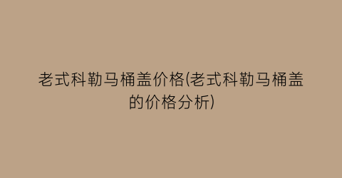 老式科勒马桶盖价格(老式科勒马桶盖的价格分析)