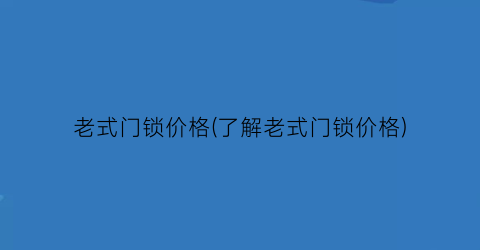 老式门锁价格(了解老式门锁价格)