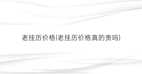 老挂历价格(老挂历价格真的贵吗)