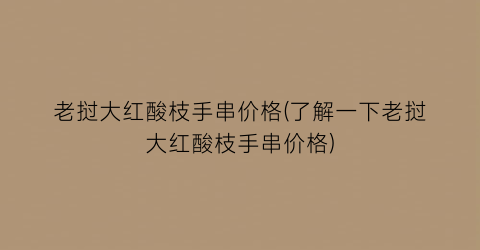 老挝大红酸枝手串价格(了解一下老挝大红酸枝手串价格)
