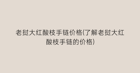 老挝大红酸枝手链价格(了解老挝大红酸枝手链的价格)