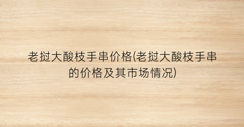老挝大酸枝手串价格(老挝大酸枝手串的价格及其市场情况)