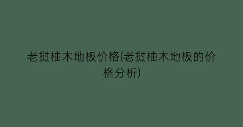 老挝柚木地板价格(老挝柚木地板的价格分析)