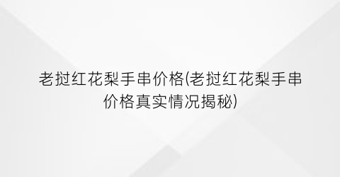 老挝红花梨手串价格(老挝红花梨手串价格真实情况揭秘)