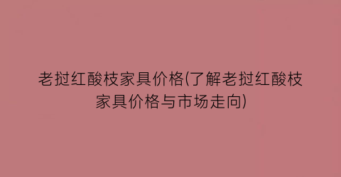 老挝红酸枝家具价格(了解老挝红酸枝家具价格与市场走向)