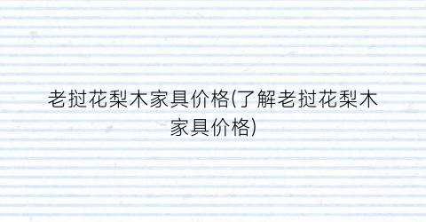 老挝花梨木家具价格(了解老挝花梨木家具价格)