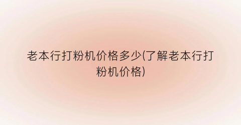老本行打粉机价格多少(了解老本行打粉机价格)