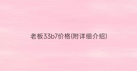 老板33b7价格(附详细介绍)
