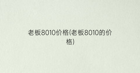 老板8010价格(老板8010的价格)