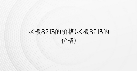老板8213的价格(老板8213的价格)