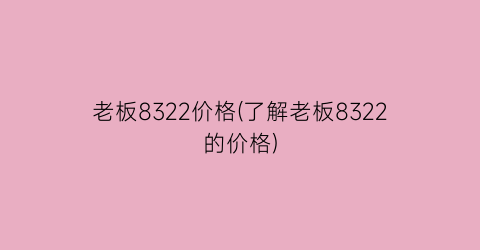 老板8322价格(了解老板8322的价格)