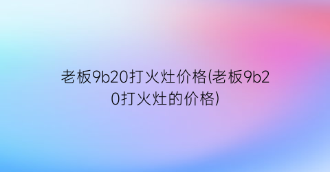 老板9b20打火灶价格(老板9b20打火灶的价格)