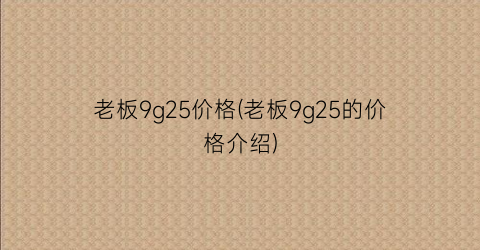 老板9g25价格(老板9g25的价格介绍)