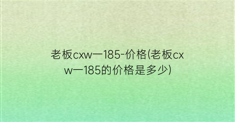 老板cxw一185-价格(老板cxw一185的价格是多少)