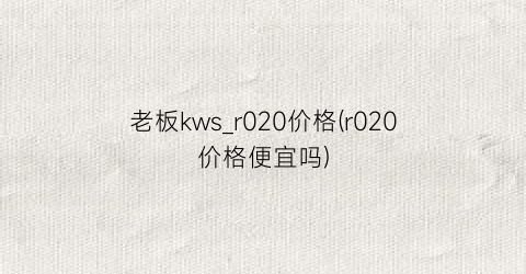 老板kws_r020价格(r020价格便宜吗)