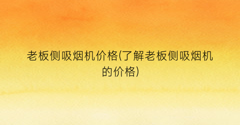 “老板侧吸烟机价格(了解老板侧吸烟机的价格)