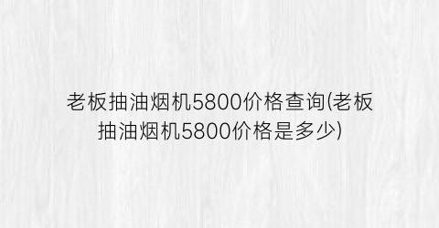 老板抽油烟机5800价格查询(老板抽油烟机5800价格是多少)