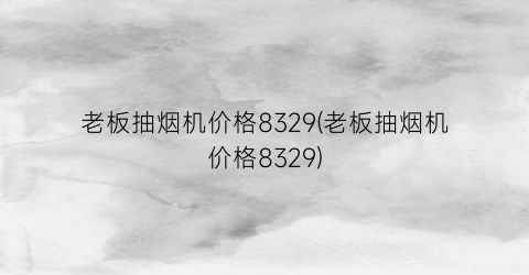 老板抽烟机价格8329(老板抽烟机价格8329)
