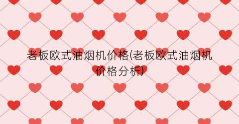 老板欧式油烟机价格(老板欧式油烟机价格分析)