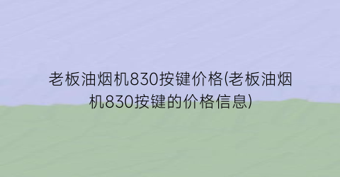 老板油烟机830按键价格(老板油烟机830按键的价格信息)