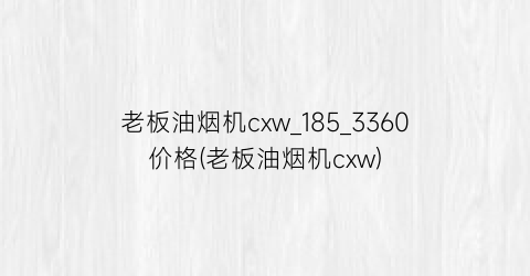 老板油烟机cxw_185_3360价格(老板油烟机cxw)