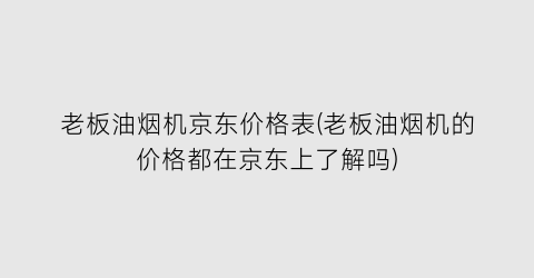 老板油烟机京东价格表(老板油烟机的价格都在京东上了解吗)