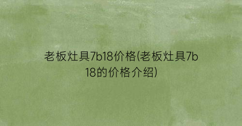 老板灶具7b18价格(老板灶具7b18的价格介绍)