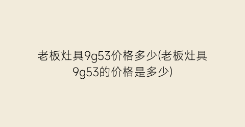 老板灶具9g53价格多少(老板灶具9g53的价格是多少)