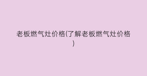 老板燃气灶价格(了解老板燃气灶价格)