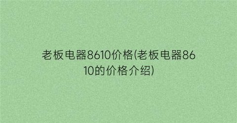 老板电器8610价格(老板电器8610的价格介绍)