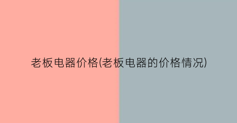 老板电器价格(老板电器的价格情况)