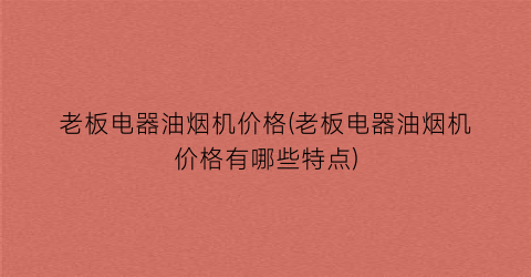 老板电器油烟机价格(老板电器油烟机价格有哪些特点)