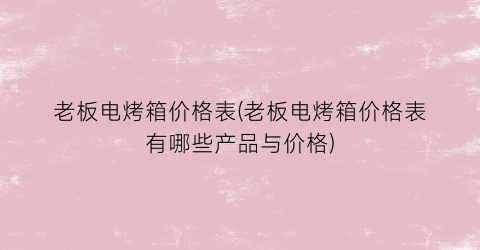 老板电烤箱价格表(老板电烤箱价格表有哪些产品与价格)