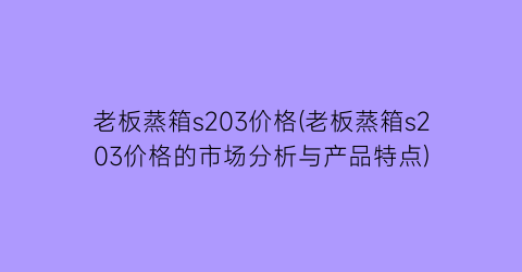 老板蒸箱s203价格(老板蒸箱s203价格的市场分析与产品特点)