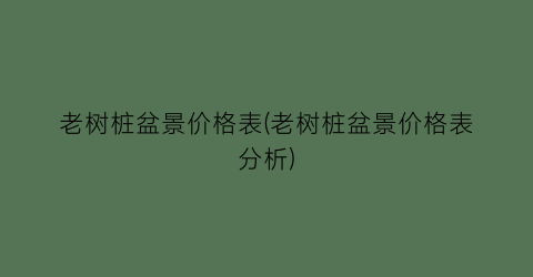 老树桩盆景价格表(老树桩盆景价格表分析)