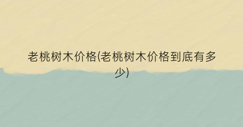 老桃树木价格(老桃树木价格到底有多少)