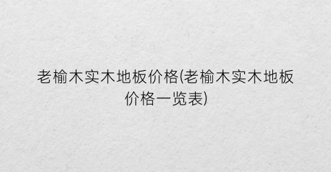 老榆木实木地板价格(老榆木实木地板价格一览表)