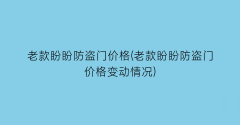 老款盼盼防盗门价格(老款盼盼防盗门价格变动情况)