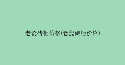 老瓷砖柜价格(老瓷砖柜价格)
