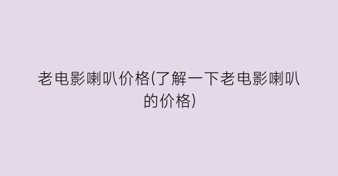 老电影喇叭价格(了解一下老电影喇叭的价格)