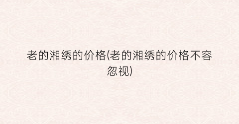 老的湘绣的价格(老的湘绣的价格不容忽视)