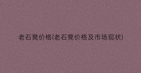 老石凳价格(老石凳价格及市场现状)
