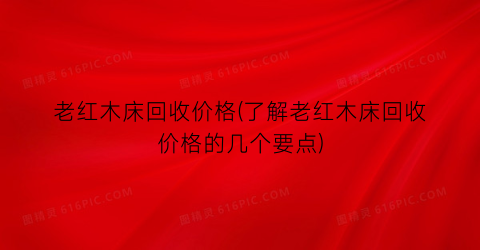 老红木床回收价格(了解老红木床回收价格的几个要点)