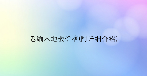 老缅木地板价格(附详细介绍)