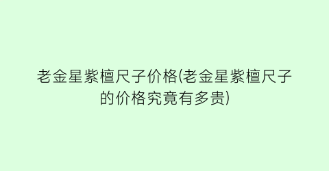老金星紫檀尺子价格(老金星紫檀尺子的价格究竟有多贵)
