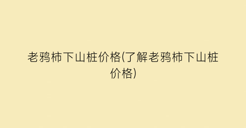 老鸦柿下山桩价格(了解老鸦柿下山桩价格)
