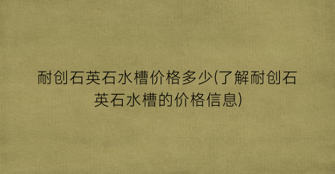 “耐创石英石水槽价格多少(了解耐创石英石水槽的价格信息)