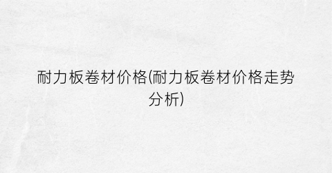 耐力板卷材价格(耐力板卷材价格走势分析)