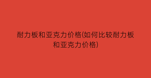 耐力板和亚克力价格(如何比较耐力板和亚克力价格)