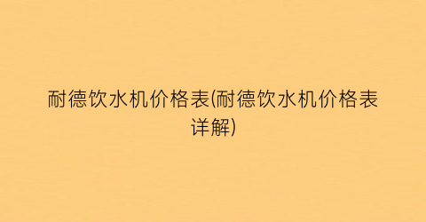 耐德饮水机价格表(耐德饮水机价格表详解)